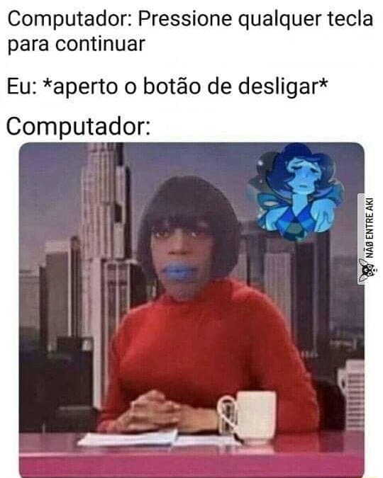 Computador: Pressione qualquer tecla para continuar Eu: *aperto o botão ...