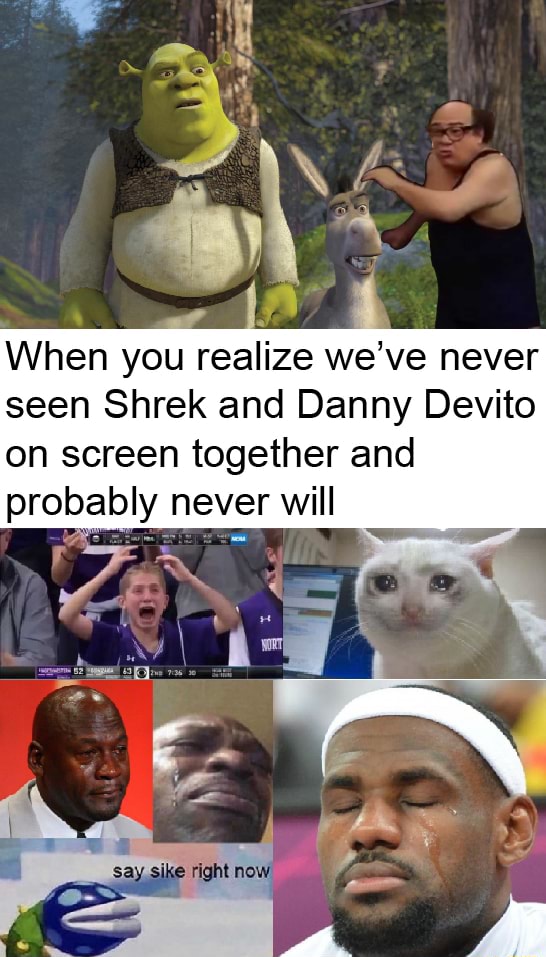 When you realize we’ve never seen Shrek and Danny Devito on screen ...