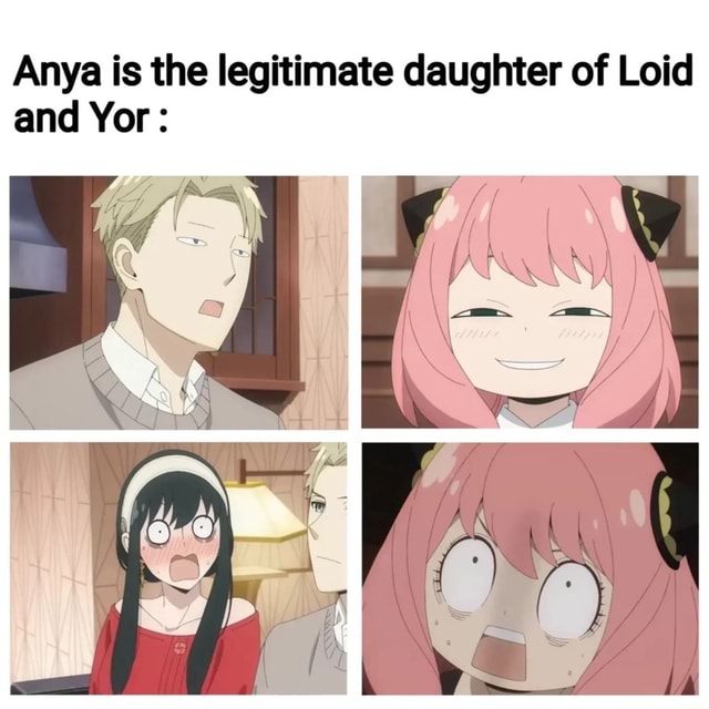 Anya is the legitimate daughter of Loid and Yor - iFunny