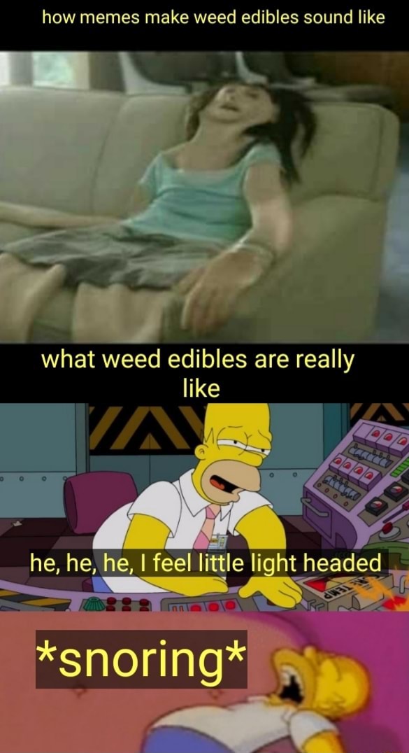 How Memes Make Weed Edibles Sound Like What Weed Edibles Are Really Like He He He I Feel 2711