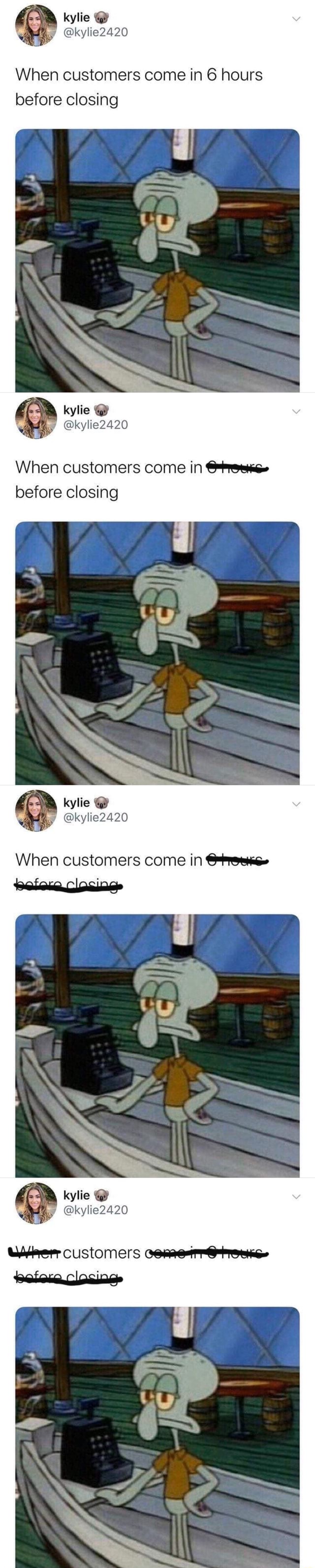 When Customers Come In 6 Hours Before Closing When Customers Come Ea Before Closing