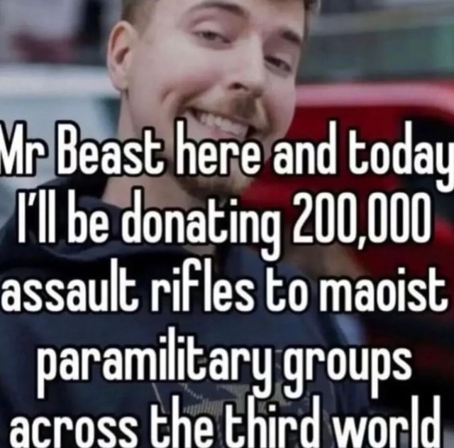 Mr Beast Here And Today Tl Be Donating 200,000 Assault Rifles To Maoist 