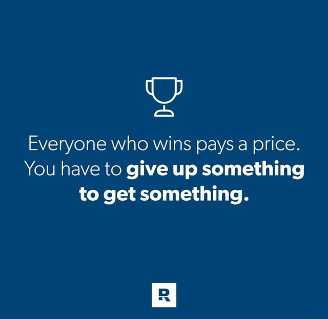 everyone-who-wins-pays-a-price-you-have-to-give-up-something-to-get