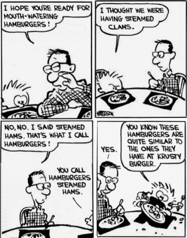 MOPS we HAVING STEAMED CLAMS. HO, HAMS. NO. I SAID STEAMED WA You THESE