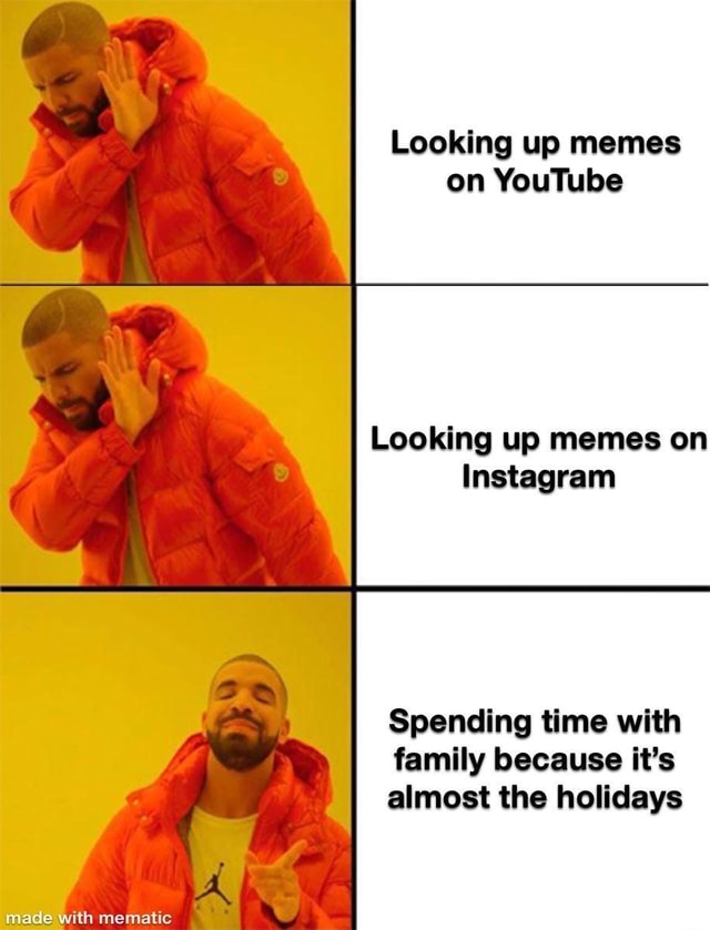 Looking up memes on YouTube Looking up memes on lnstagram Spending time with family because it’s