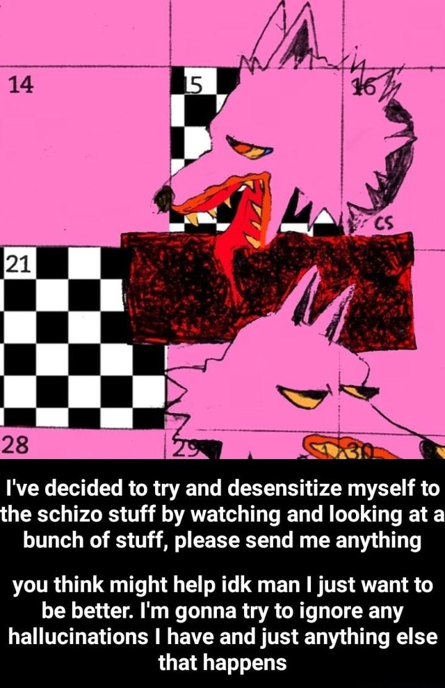 I've decided to try and desensitize myself to he schizo stuff by