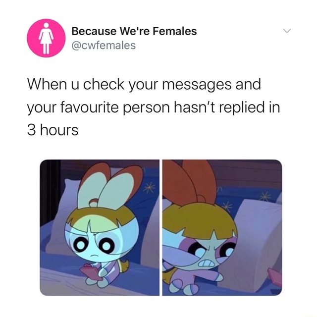 When u check your messages and your favourite person hasn't replied in