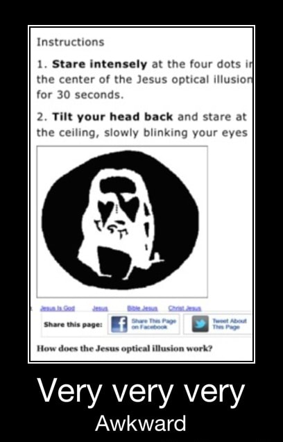 Instructions 1 Stare Intensely At The Four Dots I The Center Of The Jesus Optical Illusion For 30 Seconds 2 Tilt Your Head Back And Stare At The Ceiling Slowly Blinking Your