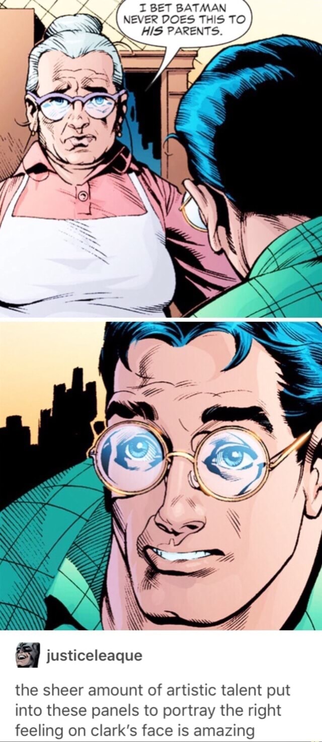 I BET BATMAN NEVER DOES THIS TO HIS PARENTS. Ls AN justiceleaque the sheer  amount of artistic talent out into these panels to portray the right  feeling on clark's face is amazing -