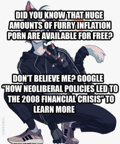 Furry Inflation Porn - DIG YOU KNOW THAT HUGE AMOUNTS OF FURRY INFLATION PORN ARE AUAILABLE FOR  FREESY DONT BELIEWE MED GOOGLE HOW NEGLIBERAL POLICIES LED THE 2008  FINANGIAL CRISIS; LEARN MORE - iFunny Brazil