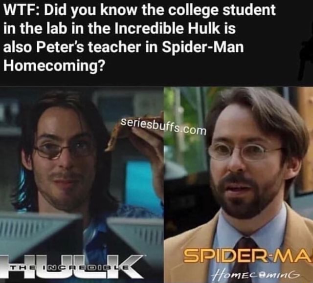 WTF: Did you know the college student in the lab in the Incredible Hulk is  also Peter's teacher in Spider-Man Homecoming? - iFunny Brazil