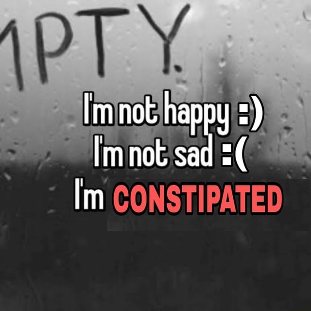 Imnot happy Imnot sad CONSTIPATED - iFunny