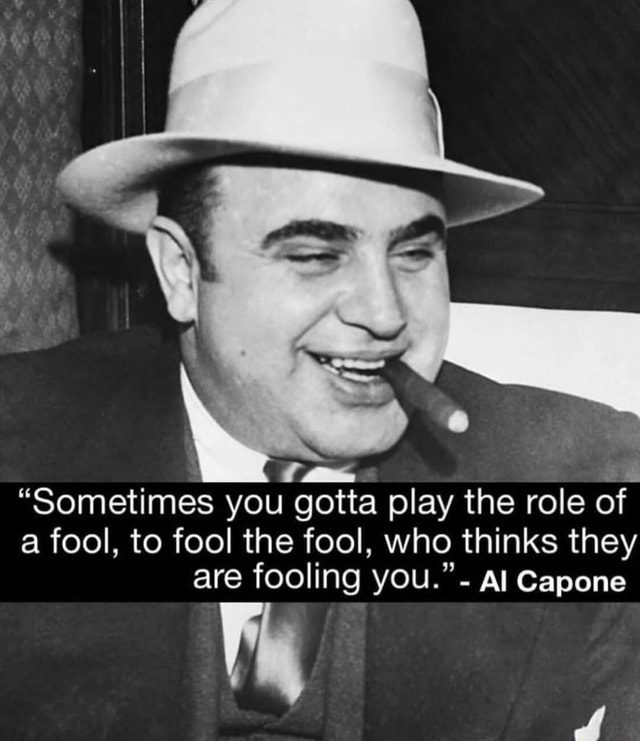 “Sometimes you gotta play the role of a fool, to fool the fool, who ...
