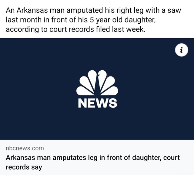 An Arkansas man amputated his right leg with a saw last month in front of his 5yearold