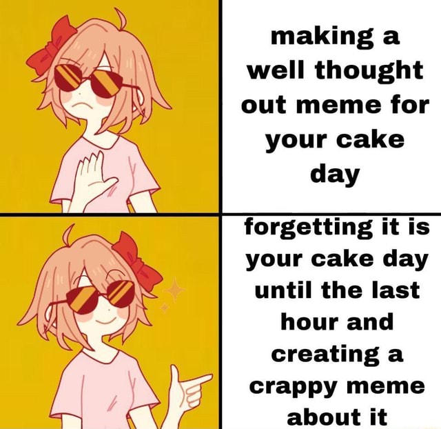 making-a-well-thought-out-meme-for-your-cake-day-forgetting-it-is-your