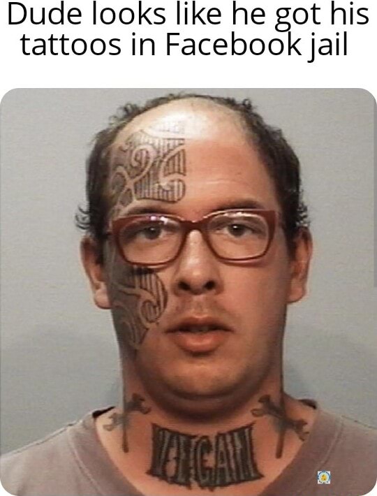 Dude looks like he got his tattoos in Facebook jail - iFunny