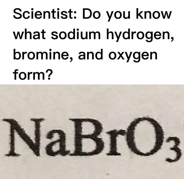 Scientist Do you know what sodium hydrogen, bromine, and oxygen form