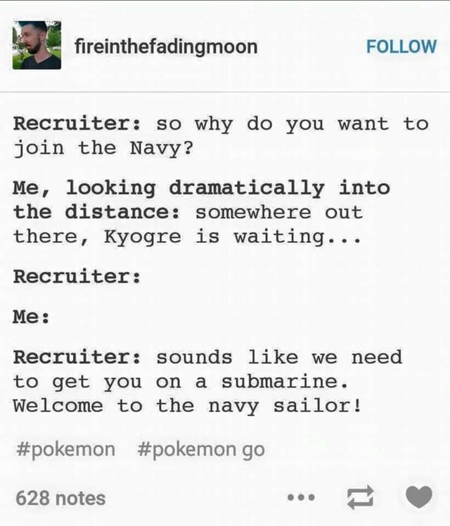 Recruiter So Why Do You Want To Join The Navy Me Looking Dramatically Into The Distance Somewhere Out There Kyogre Is Waiting Recruiter Me Recruiter Sounds Like We Need To Get You