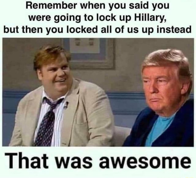 Remember When You Said You Were Going To Lock Up Hillary But Then You