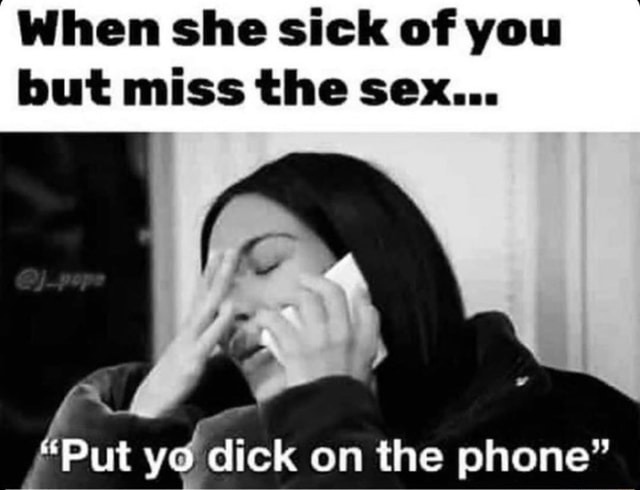 When She Sick Of You But Miss The Sex Put Yo Dick On The Phone Ifunny 1625