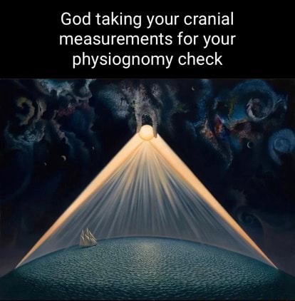 God taking your cranial measurements for your physiognomy check - )