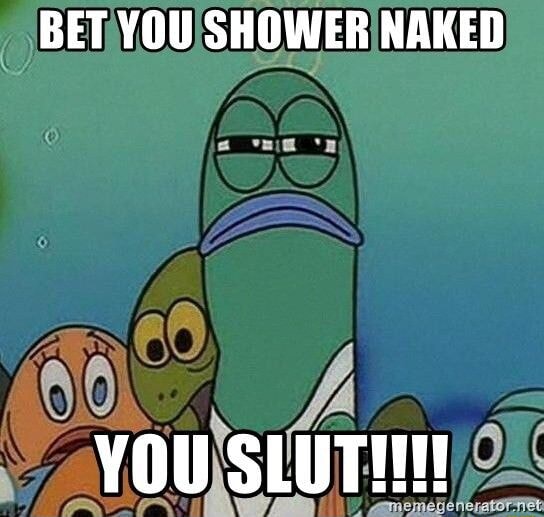 Bet You Shower Naked You Sluth Ifunny