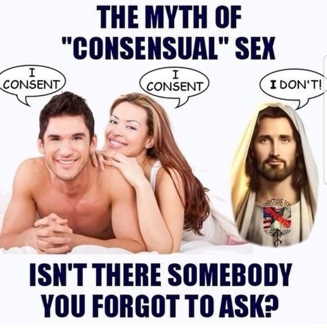 The Myth Of Consensual Sex Consent I Dont Ne Isnt There Somebody You Forgot To Ask Ifunny 