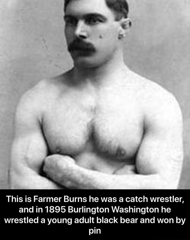 This is Farmer Burns he was a catch wrestler, and in 1895 Burlington