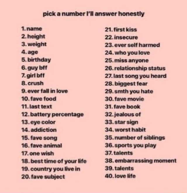 Pick a number I'll answer honestly 1.name 2. height 4.age 5. birthday 6 ...