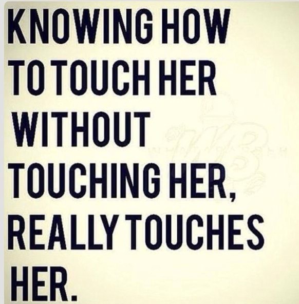 KNOWING HOW TO TOUCH HER WITHOUT TOUCHING HER, REALLY TOUCHES HER. - )