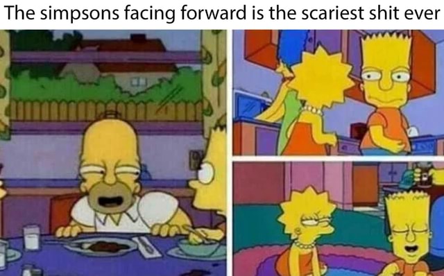 The simpsons facing forward is the scariest shit ever - iFunny