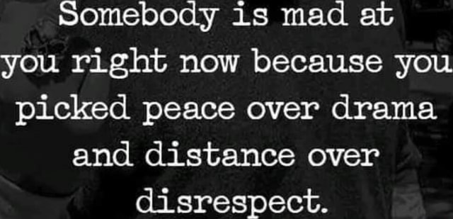 Somebody is mad at you right now because you picked peace over drama ...