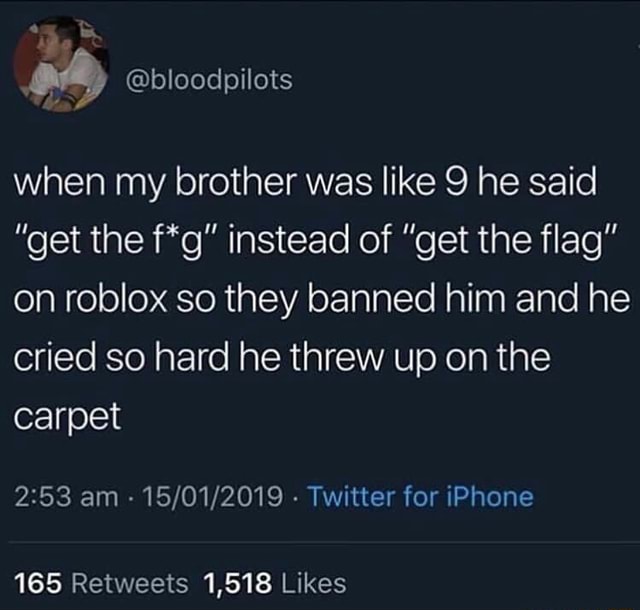 When My Brother Was Like 9 He Said Get The F G Instead Of Get The Flag On Roblox So They Banned Him And He Cried So Hard He Threw Up On The - como patrocinar um jogo no roblox