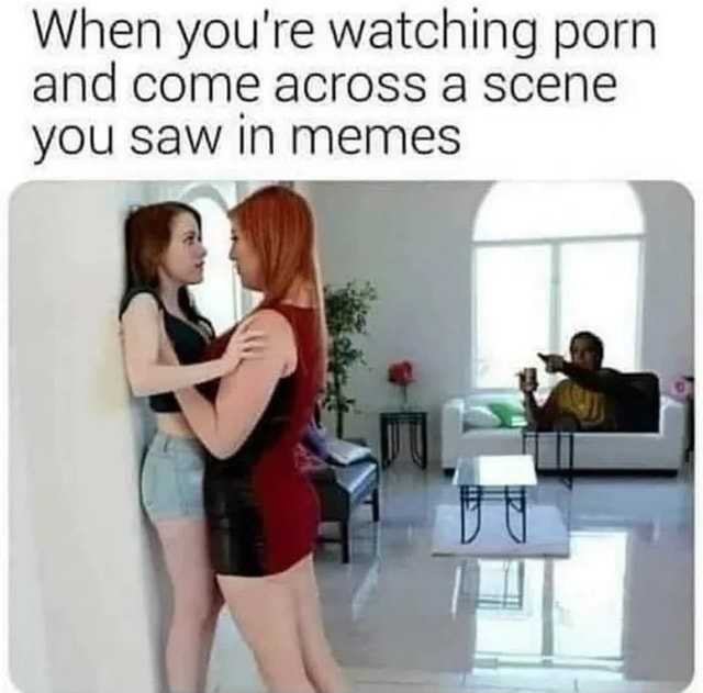 When You Re Watching Porn And Come Across A Scene You Saw In Memes America S Best Pics And Videos