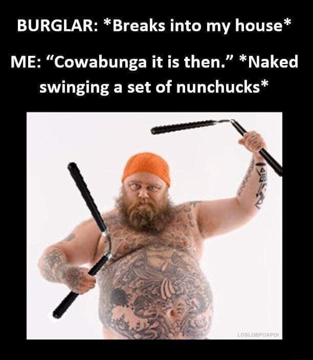 Burglar Breaks Into My House Me Cowabunga It Is Then Naked Swinging A Set Of Nunchucks