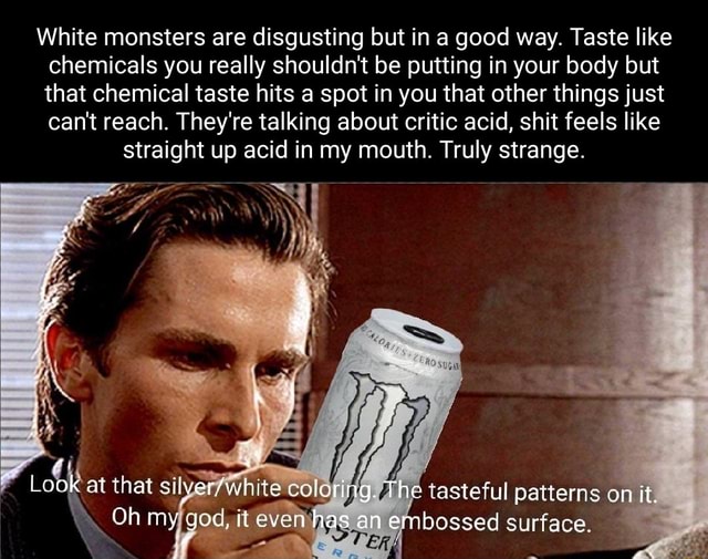 White monsters are disgusting but in a good way. Taste like chemicals