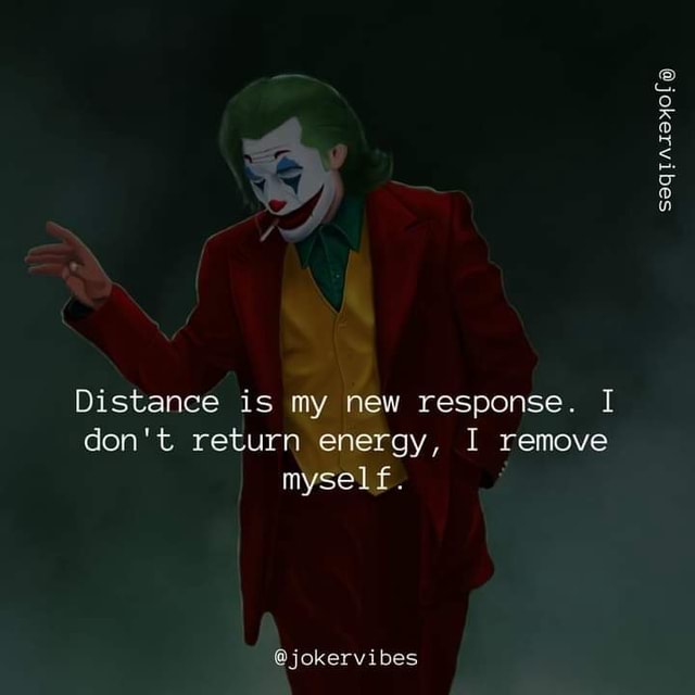 Distance is my new response. I don't return energy, I remove myself ...