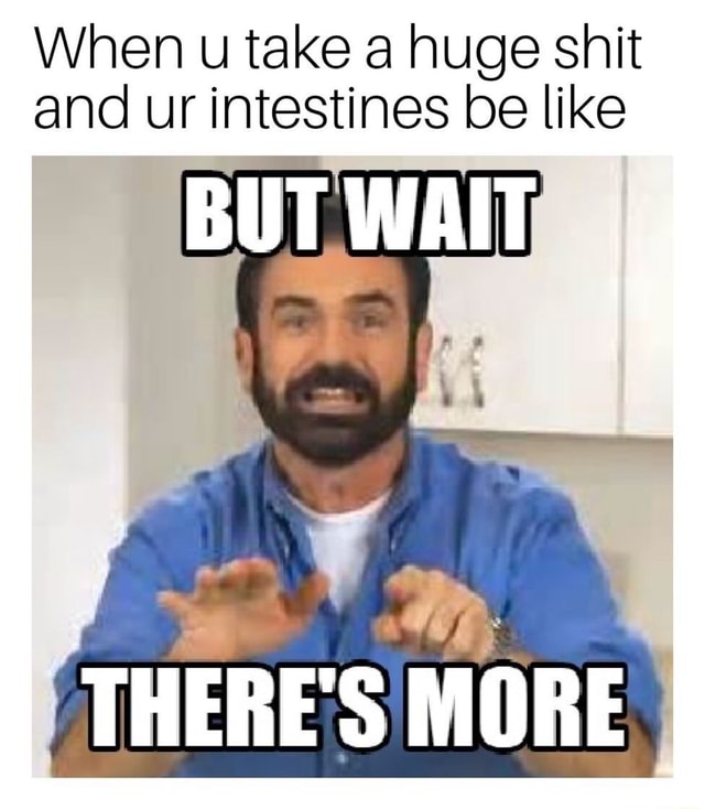 When u take a huge shit and ur intestines be like mm - )
