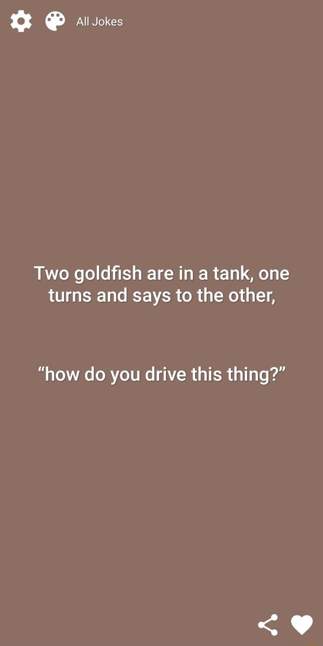 All Jokes Two goldfish are in a tank, one turns and says to the other
