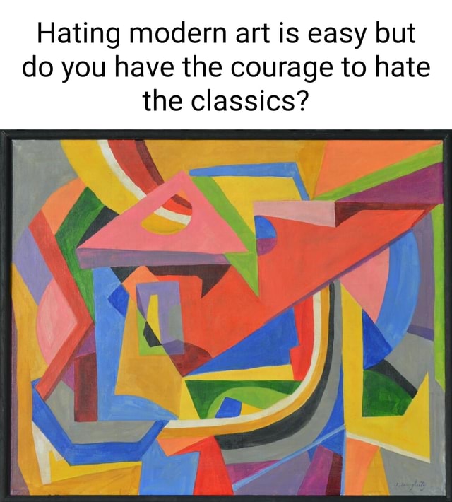 Hating modern art is easy but do you have the courage to hate the