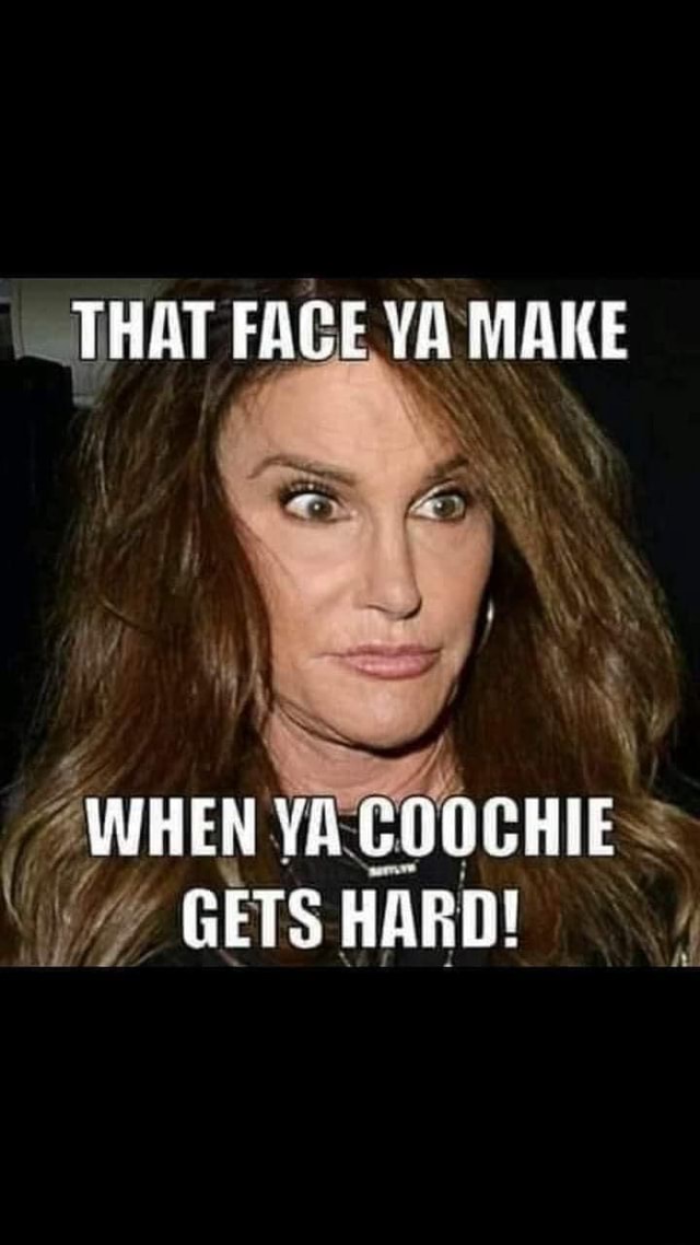 That Face Ya Make When Ya Coochie Gets Hard Ifunny