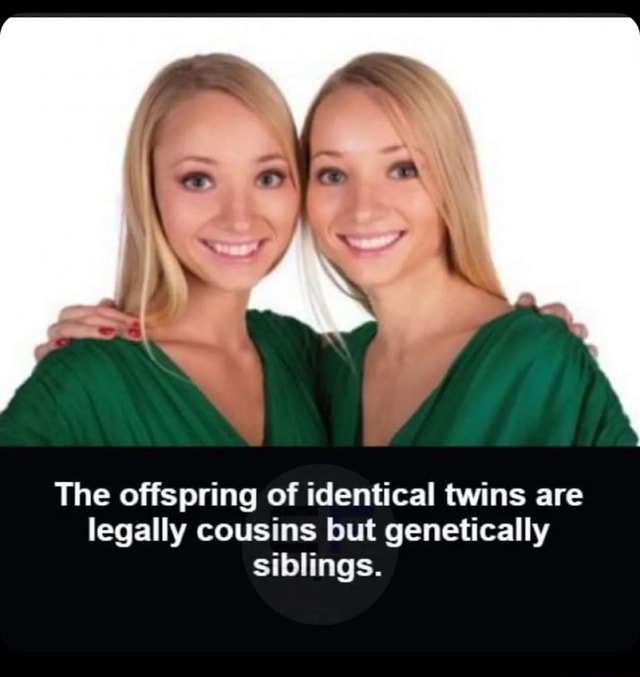 The offspring of identical twins are legally cousins but genetically ...