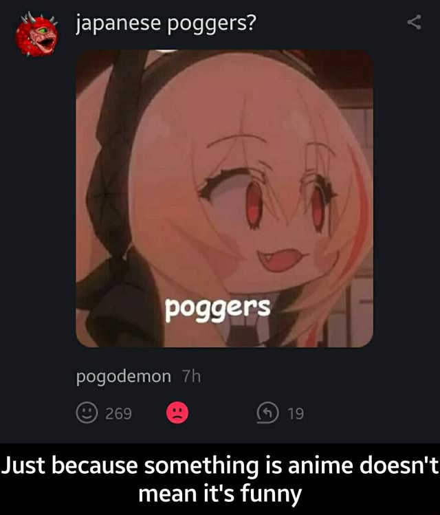 O japanese poggers? Just because something is anime doesn't mean it's funny - Just because ...