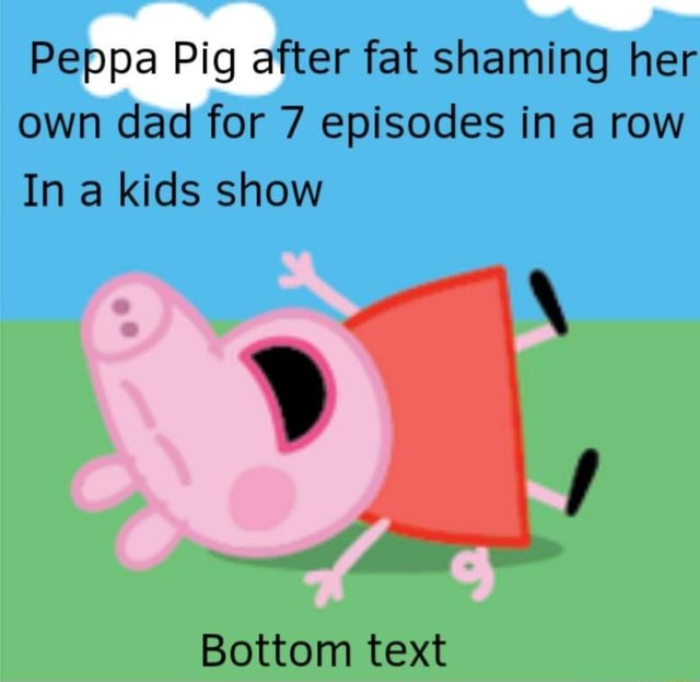 Peppa Pig after fat shaming her own dad for 7 episodes in a row In a ...