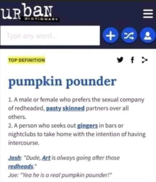 TOP DEFINITION vft> pumpkin pounder 1. Amale or female who prefers the sexual company of