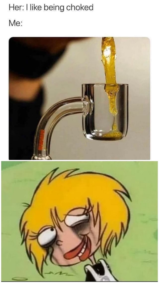 Her I like being choked Me iFunny