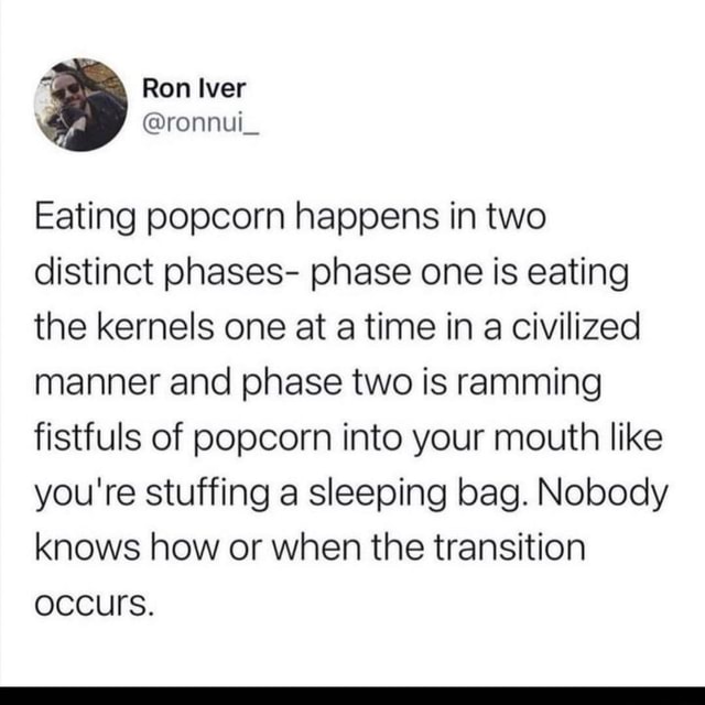 Eating popcorn happens in two distinct phases phase one is eating the