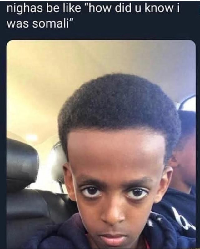 Nighas be like "how did u know I was somali" iFunny
