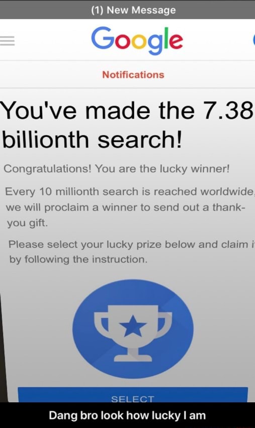 New Message Google I Notifications You Ve Made The 7 38 Billionth Search Congratulations You Are The Lucky Winner Every 10 Millionth Search Is Reached Worldwide We Will Proclaim A Winner To Send Out