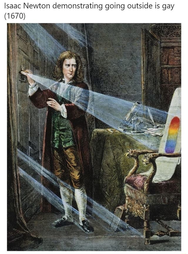 Isaac Newton demonstrating going outside is gay - )